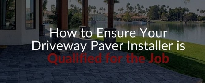 How to Ensure Your Driveway Paver Installer is Qualified for the Job