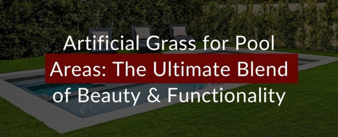 Artificial Grass for Pool Areas: The Ultimate Blend of Beauty and Functionality